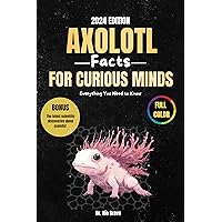 Axolotl Facts for Curious Minds : Everything You Need to Know in 2024 Axolotl Facts for Curious Minds : Everything You Need to Know in 2024 Kindle Hardcover Paperback