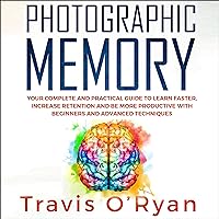 Photographic Memory: Your Complete and Practical Guide to Learn Faster, Increase Retention and Be More Productive with Beginners and Advanced Techniques Photographic Memory: Your Complete and Practical Guide to Learn Faster, Increase Retention and Be More Productive with Beginners and Advanced Techniques Audible Audiobook Paperback Kindle