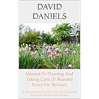 Manual To Planting And Taking Care Of Bearded Irises For Novices: A Comprehensive Guide To are Taking Care Of Irises And All You Ned To Know Manual To Planting And Taking Care Of Bearded Irises For Novices: A Comprehensive Guide To are Taking Care Of Irises And All You Ned To Know Kindle Paperback