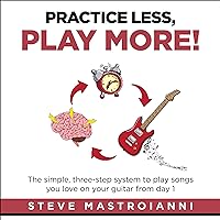 Practice Less, Play More: The Simple, Three-Step System to Play Songs You Love on Your Guitar from Day 1 Practice Less, Play More: The Simple, Three-Step System to Play Songs You Love on Your Guitar from Day 1 Audible Audiobook Kindle Paperback