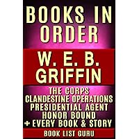 WEB Griffin Books in Order: Badge Of Honor, Clandestine Operations series, Presidential Agent series, The Corps, Honor Bound, Men At War, Brotherhood of ... and nonfiction (Series Order Book 79) WEB Griffin Books in Order: Badge Of Honor, Clandestine Operations series, Presidential Agent series, The Corps, Honor Bound, Men At War, Brotherhood of ... and nonfiction (Series Order Book 79) Kindle