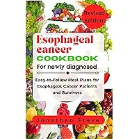 Esophageal cancer cookbook for newly diagnosed : Easy-to-Follow Meal Plans for Esophageal Cancer Patients and Survivors Esophageal cancer cookbook for newly diagnosed : Easy-to-Follow Meal Plans for Esophageal Cancer Patients and Survivors Kindle Paperback