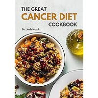 The Great Cancer Diet Cookbook: Reclaim Your Health and Thrive with Wholesome Recipes and Empowering Strategies The Great Cancer Diet Cookbook: Reclaim Your Health and Thrive with Wholesome Recipes and Empowering Strategies Kindle Paperback