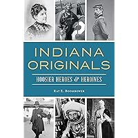 Indiana Originals: Hoosier Heroes & Heroines Indiana Originals: Hoosier Heroes & Heroines Kindle Hardcover Paperback