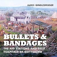 Bullets and Bandages: The Aid Stations and Field Hospitals at Gettysburg Bullets and Bandages: The Aid Stations and Field Hospitals at Gettysburg Hardcover Kindle