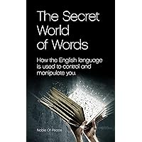 The Secret World of Words: How the English language is used to control and manipulate you. The Secret World of Words: How the English language is used to control and manipulate you. Kindle Paperback