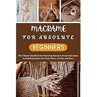 MACRAME FOR ABSOLUTE BEGINNERS: The Ultimate Handbook for Mastering Macramé: From Basic Knots to Stunning Projects for Home Décor, Jewelry, and More (First Steps Mastery Series 26) MACRAME FOR ABSOLUTE BEGINNERS: The Ultimate Handbook for Mastering Macramé: From Basic Knots to Stunning Projects for Home Décor, Jewelry, and More (First Steps Mastery Series 26) Kindle Paperback