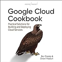 Google Cloud Cookbook: Practical Solutions for Building and Deploying Cloud Services, 1st Edition Google Cloud Cookbook: Practical Solutions for Building and Deploying Cloud Services, 1st Edition Paperback Kindle Audible Audiobook Audio CD