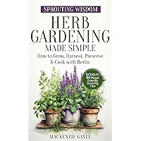 Sprouting Wisdom: Herb Gardening Made Simple: How to Grow, Harvest, Preserve, & Cook with Herbs Sprouting Wisdom: Herb Gardening Made Simple: How to Grow, Harvest, Preserve, & Cook with Herbs Kindle Paperback Audible Audiobook Hardcover