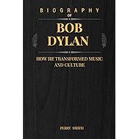 BIOGRAPHY OF BOB DYLAN: How He Transformed Music and Culture (Biography of famous musicians Book 5)