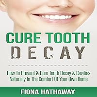 Cure Tooth Decay: How to Prevent & Cure Tooth Decay & Cavities Naturally in the Comfort of Your Own Home Cure Tooth Decay: How to Prevent & Cure Tooth Decay & Cavities Naturally in the Comfort of Your Own Home Audible Audiobook