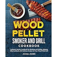 Wood Pellet Smoker and Grill Cookbook: Authentic Smoker Cookbook for Smoking and Grilling, Ultimate BBQ Cookbook with Delicious Recipes for Your Wood Pellet Grill