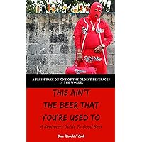 This Ain’t the Beer That You’re Used To: A Beginners Guide To Good Beer This Ain’t the Beer That You’re Used To: A Beginners Guide To Good Beer Kindle Paperback