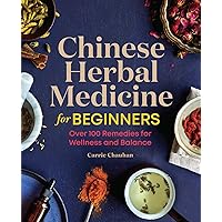 Chinese Herbal Medicine for Beginners: Over 100 Remedies for Wellness and Balance Chinese Herbal Medicine for Beginners: Over 100 Remedies for Wellness and Balance Paperback Kindle