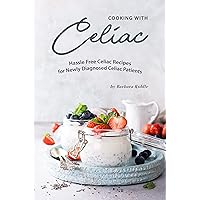 Cooking with Celiac: Hassle Free Celiac Recipes for Newly Diagnosed Celiac Patients Cooking with Celiac: Hassle Free Celiac Recipes for Newly Diagnosed Celiac Patients Kindle Paperback