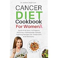 Cancer Diet Cookbook For Women: Quick And Easy To Prepare Nutritious Homemade Cancer Fighting Recipes For Treatment And Recovery Cancer Diet Cookbook For Women: Quick And Easy To Prepare Nutritious Homemade Cancer Fighting Recipes For Treatment And Recovery Kindle Hardcover Paperback