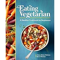 Eating Vegetarian: A Healthy Cookbook for Beginners Eating Vegetarian: A Healthy Cookbook for Beginners Paperback Kindle
