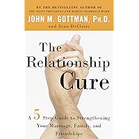 The Relationship Cure: A 5 Step Guide to Strengthening Your Marriage, Family, and Friendships The Relationship Cure: A 5 Step Guide to Strengthening Your Marriage, Family, and Friendships Paperback Audible Audiobook Kindle