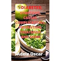 DIABETES; SYMPTOMS, CAUSES, COMPLICATIONS, PREVENTION, TREATMENT AND MORE.: Tips for diabetes management and cure DIABETES; SYMPTOMS, CAUSES, COMPLICATIONS, PREVENTION, TREATMENT AND MORE.: Tips for diabetes management and cure Kindle Paperback