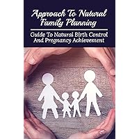 Approach To Natural Family Planning: Guide To Natural Birth Control And Pregnancy Achievement