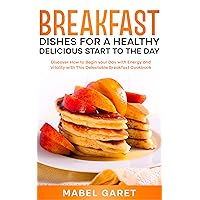 Breakfast Dishes for a Healthy and Delicious Start to the Day: Discover How to Begin your Day with Energy and Vitality with This Delectable Breakfast Cookbook Breakfast Dishes for a Healthy and Delicious Start to the Day: Discover How to Begin your Day with Energy and Vitality with This Delectable Breakfast Cookbook Kindle Paperback