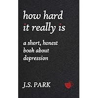 How Hard It Really Is: A Short, Honest Book About Depression How Hard It Really Is: A Short, Honest Book About Depression Paperback Kindle