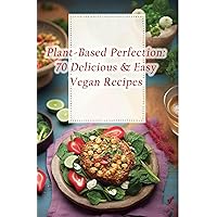 Plant-Based Perfection: 70 Delicious & Easy Vegan Recipes Plant-Based Perfection: 70 Delicious & Easy Vegan Recipes Kindle Paperback