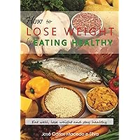 How to Lose Weight by Eating Healthy: Eat well, Lose Weight and Stay Healthy