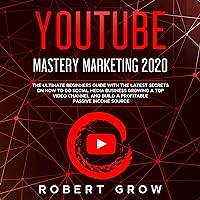 YouTube Mastery Marketing 2020: The Ultimate Beginners Guide with the Latest Secrets on How to Do Social Media Business Growing a Top Video Channel and Build a Profitable Passive Income Source YouTube Mastery Marketing 2020: The Ultimate Beginners Guide with the Latest Secrets on How to Do Social Media Business Growing a Top Video Channel and Build a Profitable Passive Income Source Audible Audiobook