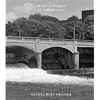 LaToya Ruby Frazier: Flint Is Family In Three Acts LaToya Ruby Frazier: Flint Is Family In Three Acts Hardcover