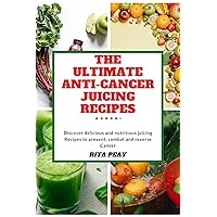 The Ultimate Anti-Cancer Juicing Recipes: Discover Delicious and Nutritious Juicing Recipes To Prevent, Combat And Reverse Cancer The Ultimate Anti-Cancer Juicing Recipes: Discover Delicious and Nutritious Juicing Recipes To Prevent, Combat And Reverse Cancer Kindle Paperback