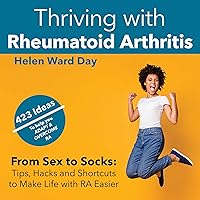 Thriving with Rheumatoid Arthritis: From Sex to Socks: Tips, Hacks & Shortcuts to Make Live with RA Easier Thriving with Rheumatoid Arthritis: From Sex to Socks: Tips, Hacks & Shortcuts to Make Live with RA Easier Audible Audiobook Paperback Kindle Hardcover