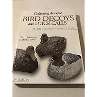 Collecting Antique Bird Decoys and Duck Calls: An Identification and Price Guide Collecting Antique Bird Decoys and Duck Calls: An Identification and Price Guide Paperback Mass Market Paperback