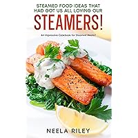 Steamed Food Ideas that Had Got Us All Loving Our Steamers!: An Impressive Cookbook for Steamed Meals!! Steamed Food Ideas that Had Got Us All Loving Our Steamers!: An Impressive Cookbook for Steamed Meals!! Kindle Paperback