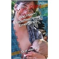 Can Men Breastfeed in an Emergency: Or at Least Try? Can Men Breastfeed in an Emergency: Or at Least Try? Kindle