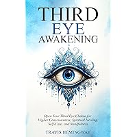 Third Eye Awakening: Open Your Third Eye Chakra for Higher Consciousness, Spiritual Healing, Self-Care, and Mindfulness (Spiritual Healing and Self-Help Book 7)