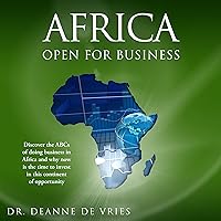 Africa: Open for Business: Discover the ABCs of Doing Business in Africa and Why Now Is the Time to Invest in This Continent of Opportunity Africa: Open for Business: Discover the ABCs of Doing Business in Africa and Why Now Is the Time to Invest in This Continent of Opportunity Audible Audiobook Kindle Paperback