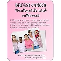 BREAST CANCER TREATMENTS AND OUTCOMES : FDA approved drugs, mechanism of action, clinical trials data, side effects and other information summarized for patients to make informed treatment decisions BREAST CANCER TREATMENTS AND OUTCOMES : FDA approved drugs, mechanism of action, clinical trials data, side effects and other information summarized for patients to make informed treatment decisions Kindle