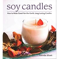 Soy Candles: How to Make Good-for-the-Earth, Long-Lasting Candles Soy Candles: How to Make Good-for-the-Earth, Long-Lasting Candles Paperback Kindle