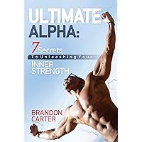 ULTIMATE ALPHA: 7 Secrets To Unleashing Your Inner Strength ULTIMATE ALPHA: 7 Secrets To Unleashing Your Inner Strength Kindle