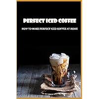 Perfect Iced Coffee: How To Make Perfect Iced Coffee At Home: What Coffee Is Good For Iced Coffee