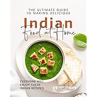 The Ultimate Guide to Making Delicious Indian Food at Home: Everyone Will Enjoy These Indian Recipes The Ultimate Guide to Making Delicious Indian Food at Home: Everyone Will Enjoy These Indian Recipes Kindle Hardcover Paperback