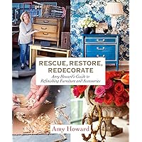 Rescue, Restore, Redecorate: Amy Howard's Guide to Refinishing Furniture and Accessories Rescue, Restore, Redecorate: Amy Howard's Guide to Refinishing Furniture and Accessories Paperback Kindle