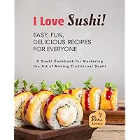 I Love Sushi! Easy, Fun, Delicious Recipes for Everyone: A Sushi Cookbook for Mastering the Art of Making Traditional Sushi I Love Sushi! Easy, Fun, Delicious Recipes for Everyone: A Sushi Cookbook for Mastering the Art of Making Traditional Sushi Kindle Hardcover Paperback