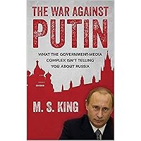 War Against Putin: What the Government-Media Complex Isn't Telling You about Russia War Against Putin: What the Government-Media Complex Isn't Telling You about Russia Kindle Paperback