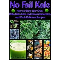 No Fail Kale: How to Grow Your Own, Make Kale Juice and Green Smoothies, and Cook Delicious Recipes No Fail Kale: How to Grow Your Own, Make Kale Juice and Green Smoothies, and Cook Delicious Recipes Kindle Paperback Mass Market Paperback