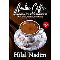 Arabic Coffee CookBook for Even Beginners: From Bean to Brew More Than a Drink Arabic Coffee CookBook for Even Beginners: From Bean to Brew More Than a Drink Kindle Paperback