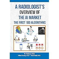 A Radiologist's Overview of the AI Market: The First 100 Algorithms A Radiologist's Overview of the AI Market: The First 100 Algorithms Kindle Paperback