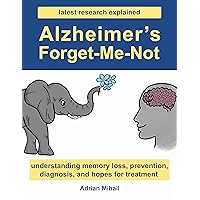 Alzheimer's Forget-Me-Not, Latest Research Explained: Understanding Memory Loss, Prevention, Diagnosis, and Hopes for Treatment Alzheimer's Forget-Me-Not, Latest Research Explained: Understanding Memory Loss, Prevention, Diagnosis, and Hopes for Treatment Kindle Paperback