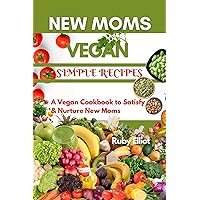 New Moms Vegan Simple Recipes: A Vegan Cookbook to Satisfy and Nurture New Moms New Moms Vegan Simple Recipes: A Vegan Cookbook to Satisfy and Nurture New Moms Kindle Paperback